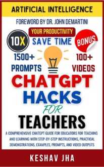 CHATGPT HACKS FOR TEACHERS: A Comprehensive ChatGPT Guide for Educators for Teaching and Learning with Step-by-Step Instructions, Practical Demonstrations, Examples, Prompts, and Video Outputs