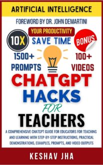 CHATGPT HACKS FOR TEACHERS: A Comprehensive ChatGPT Guide for Educators for Teaching and Learning with Step-by-Step Instructions, Practical Demonstrations, Examples, Prompts, and Video Outputs